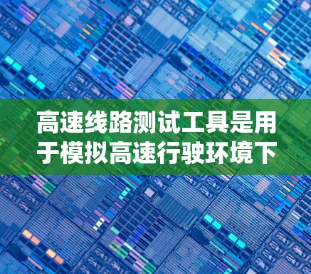 高速线路测试工具是用于模拟高速行驶环境下的系统测试,通过软件和硬件结合,帮助工程师和设计师验证高速列车的稳定性、安全性以及动态性能。以下是对高速线路测试工具的详细分析 高速线路测试工具是用于模拟高速行驶环境下的系统测试,通过软件和硬件结合,帮助工程师和设计师验证高速列车的稳定性、安全性以及动态性能。以下是对高速线路测试工具的详细分析