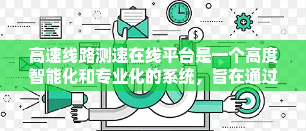 高速线路测速在线平台是一个高度智能化和专业化的系统，旨在通过实时监测车辆速度，确保安全和高效交通。以下是该系统的详细分析
