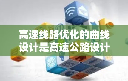 高速线路优化的曲线设计是高速公路设计中的重要环节，涉及多个关键因素，包括直线段转角、转弯点设计、换向点设置、急角设置以及道路线型优化。以下是对这一过程的详细分析和总结