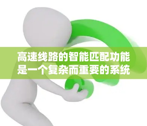 高速线路的智能匹配功能是一个复杂而重要的系统,旨在优化车辆行驶体验和提升道路效率。以下是对该功能的详细分析 高速线路的智能匹配功能是一个复杂而重要的系统,旨在优化车辆行驶体验和提升道路效率。以下是对该功能的详细分析