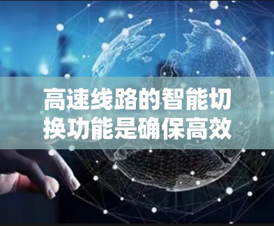 高速线路的智能切换功能是确保高效交通的重要组成部分，能够快速响应并切换到备用线路，以应对各种变化。以下是该功能的详细分析