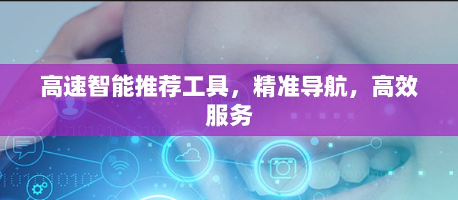 高速智能推荐工具，精准导航，高效服务