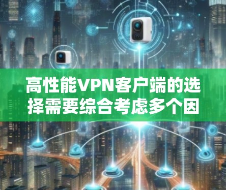 高性能VPN客户端的选择需要综合考虑多个因素，包括应用的性能、安全性、兼容性、用户体验以及设备类型。以下是对一些高性能VPN客户端的综合评测