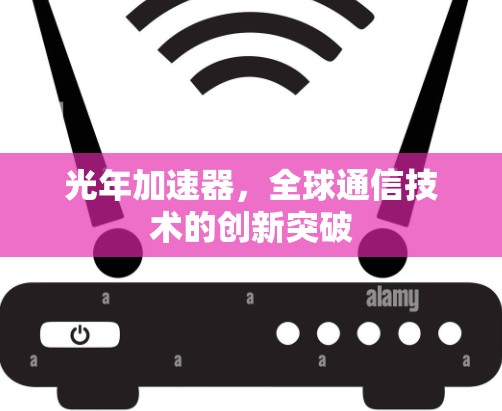 光年加速器，全球通信技术的创新突破
