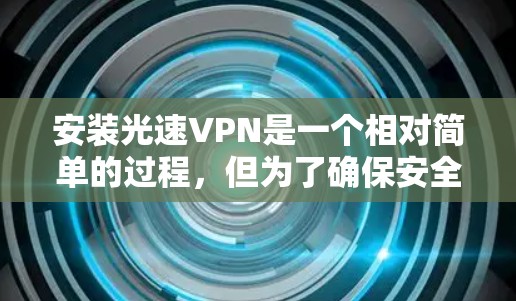 安装光速VPN是一个相对简单的过程，但为了确保安全和稳定，建议您按照以下步骤进行操作