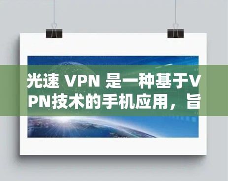 光速 VPN 是一种基于VPN技术的手机应用，旨在提供安全且高效的服务。以下是关于光速 VPN 的详细信息