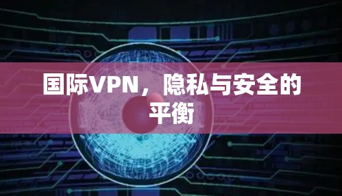 国际VPN，隐私与安全的平衡