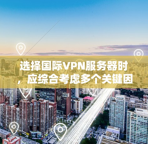 选择国际VPN服务器时,应综合考虑多个关键因素,以确保安全、可靠和高效的连接。以下是一个 structured 的分析步骤,帮助您做出明智的选择 选择国际VPN服务器时,应综合考虑多个关键因素,以确保安全、可靠和高效的连接。以下是一个 structured 的分析步骤,帮助您做出明智的选择