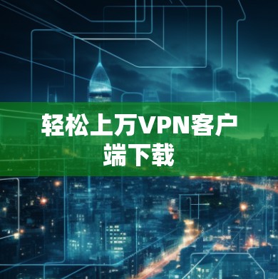 轻松上万VPN客户端下载