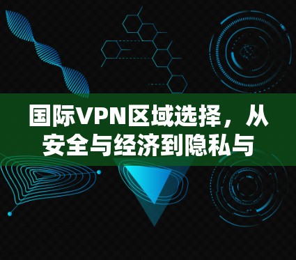 国际VPN区域选择，从安全与经济到隐私与权衡