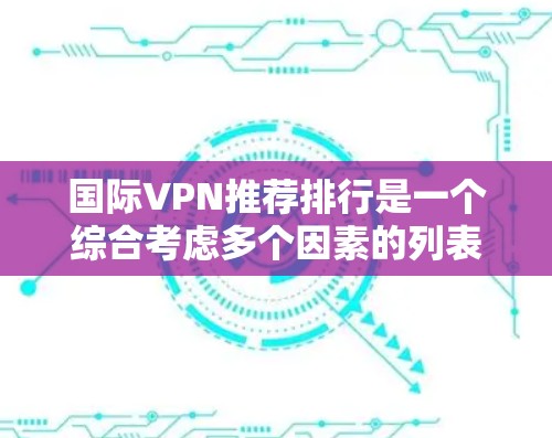 国际VPN推荐排行是一个综合考虑多个因素的列表，旨在帮助用户选择最适合他们的VPN服务。以下是一个综合分析后的国际VPN推荐排行