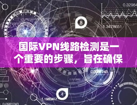 国际VPN线路检测是一个重要的步骤，旨在确保您使用的VPN连接是安全的、可信的，并且符合您的安全标准。以下是一个详细的步骤指南，帮助您进行国际VPN线路检测