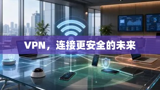 VPN，连接更安全的未来