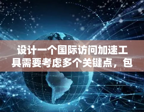 设计一个国际访问加速工具需要考虑多个关键点，包括功能、用户体验、扩展性和可扩展性。以下是一个系统化的解决方案