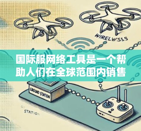 国际服网络工具是一个帮助人们在全球范围内销售和设计国际服的多元系统和平台。以下是一些具体的国际服网络工具及其功能，帮助用户在设计和销售国际服方面获取更多信息和解决方案