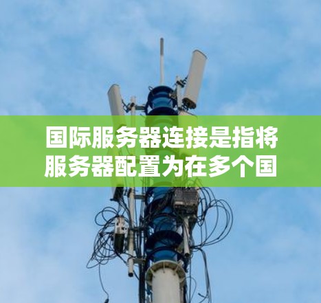 国际服务器连接是指将服务器配置为在多个国家或地区同时运行,以便用户在不同国家或地区都能获得服务器服务。这是为了满足不同国家或地区的用户需求而采取的策略。以下是一些关于国际服务器连接的实用信息 国际服务器连接是指将服务器配置为在多个国家或地区同时运行,以便用户在不同国家或地区都能获得服务器服务。这是为了满足不同国家或地区的用户需求而采取的策略。以下是一些关于国际服务器连接的实用信息