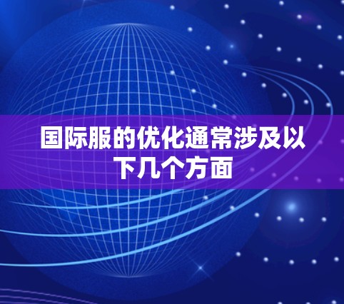 国际服的优化通常涉及以下几个方面 国际服的优化通常涉及以下几个方面