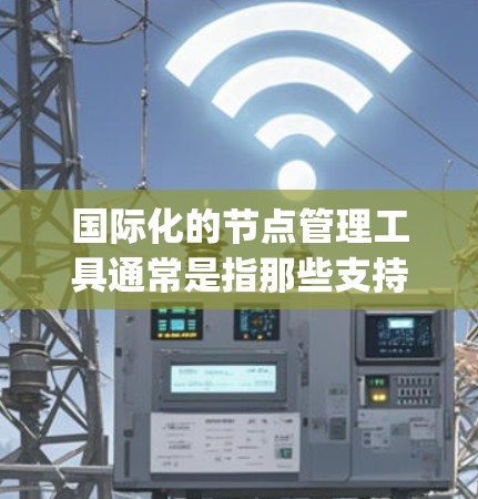 国际化的节点管理工具通常是指那些支持跨语言开发的工具，用于编写跨平台的Node.js应用。以下是一些国际化的节点管理工具