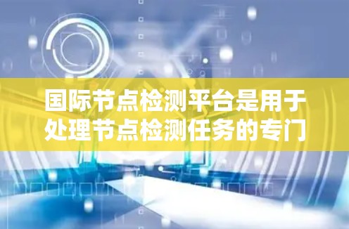 国际节点检测平台是用于处理节点检测任务的专门工具，广泛应用于医学图像分析。以下是对该平台的详细总结