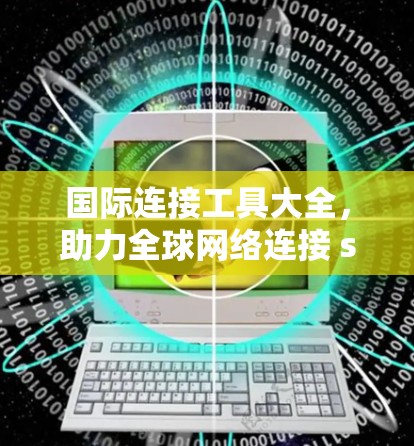 国际连接工具大全，助力全球网络连接 seamless过渡