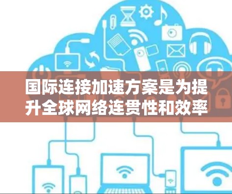 国际连接加速方案是为提升全球网络连贯性和效率而设计的创新工具。通过整合先进的技术和工具,该方案旨在实现更高效的国际通信,降低成本并增强透明度。以下是对该方案的详细说明 国际连接加速方案是为提升全球网络连贯性和效率而设计的创新工具。通过整合先进的技术和工具,该方案旨在实现更高效的国际通信,降低成本并增强透明度。以下是对该方案的详细说明