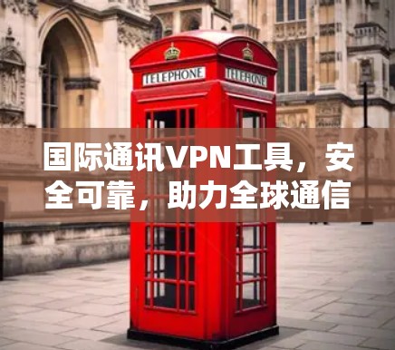 国际通讯VPN工具，安全可靠，助力全球通信