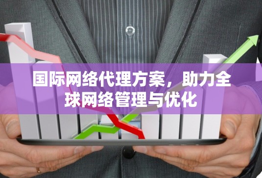 国际网络代理方案，助力全球网络管理与优化