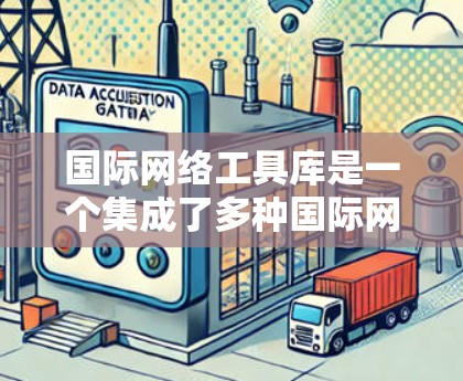 国际网络工具库是一个集成了多种国际网络管理工具的平台,旨在帮助用户高效管理全球范围内的网络设备和网络服务。以下是学习这些工具的步骤和方法 国际网络工具库是一个集成了多种国际网络管理工具的平台,旨在帮助用户高效管理全球范围内的网络设备和网络服务。以下是学习这些工具的步骤和方法