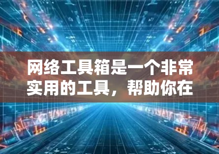 网络工具箱是一个非常实用的工具,帮助你在不同国家和语言中高效地使用互联网。以下是一些常用的网络工具箱应用和它们的功能概述 网络工具箱是一个非常实用的工具,帮助你在不同国家和语言中高效地使用互联网。以下是一些常用的网络工具箱应用和它们的功能概述