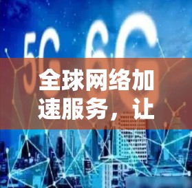 全球网络加速服务,让数据更轻松 全球网络加速服务,让数据更轻松