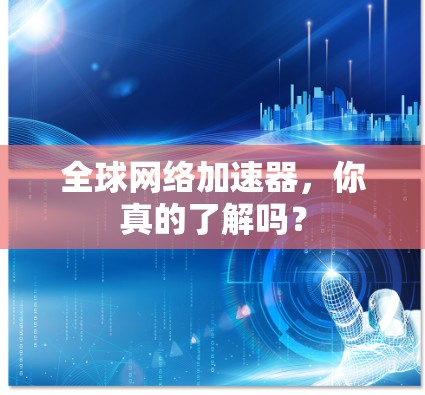 全球网络加速器,你真的了解吗? 全球网络加速器,你真的了解吗?