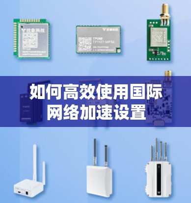 如何高效使用国际网络加速设置