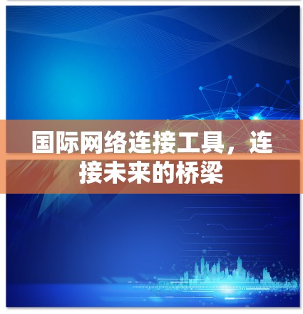 国际网络连接工具，连接未来的桥梁