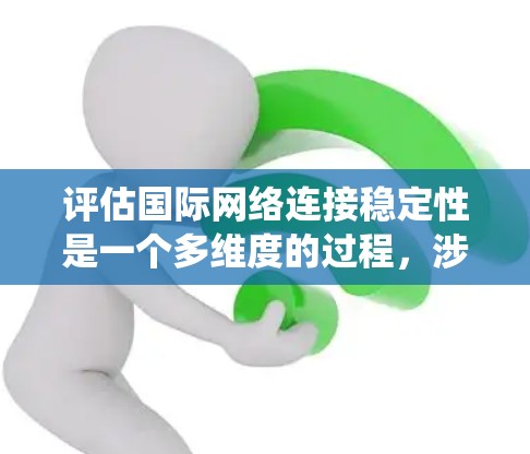 评估国际网络连接稳定性是一个多维度的过程,涉及技术、数据分析和系统设计等多个方面。以下是逐步的评估步骤 评估国际网络连接稳定性是一个多维度的过程,涉及技术、数据分析和系统设计等多个方面。以下是逐步的评估步骤