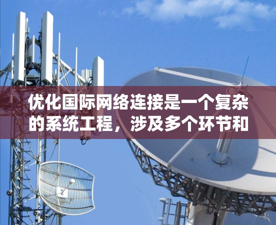 优化国际网络连接是一个复杂的系统工程，涉及多个环节和因素。以下是一个 structured 和系统的优化方案建议