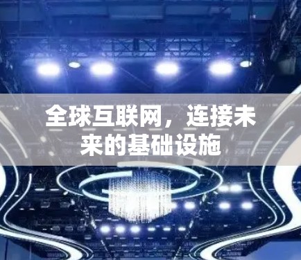 全球互联网，连接未来的基础设施