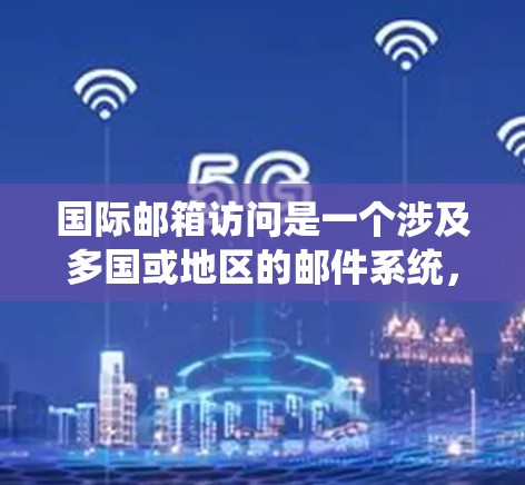 国际邮箱访问是一个涉及多国或地区的邮件系统，允许不同国家或地区的用户访问其他国家的邮件账户。以下是对国际邮箱访问的详细分析