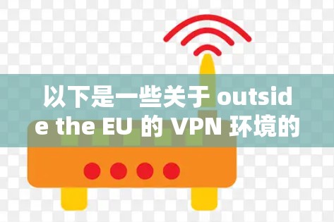 以下是一些关于 outside the EU 的 VPN 环境的信息