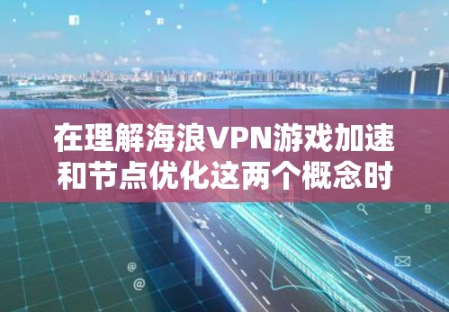 在理解海浪VPN游戏加速和节点优化这两个概念时,我们可以将它们视为VPN游戏加速的不同方面 在理解海浪VPN游戏加速和节点优化这两个概念时,我们可以将它们视为VPN游戏加速的不同方面