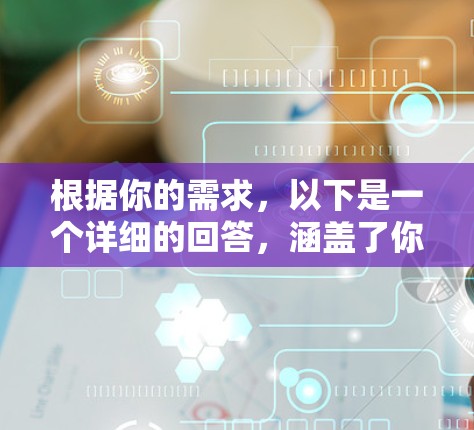 根据你的需求,以下是一个详细的回答,涵盖了你可能关心的各个方面 根据你的需求,以下是一个详细的回答,涵盖了你可能关心的各个方面