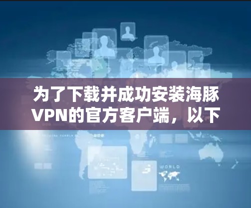 为了下载并成功安装海豚VPN的官方客户端，以下是一步步的指南