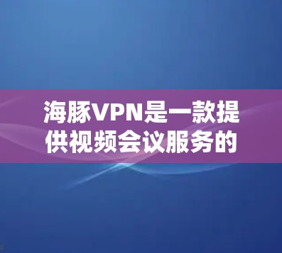 海豚VPN是一款提供视频会议服务的软件,支持在线观看和分享视频。如果你正在寻找正版软件,以下是一些可靠的下载渠道和推荐 海豚VPN是一款提供视频会议服务的软件,支持在线观看和分享视频。如果你正在寻找正版软件,以下是一些可靠的下载渠道和推荐