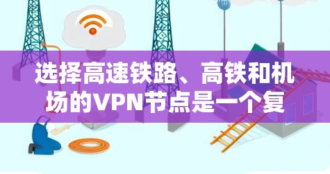 选择高速铁路、高铁和机场的VPN节点是一个复杂但重要的步骤,旨在安全访问互联网并保护隐私。以下是对这一过程的详细分析和解决方案 选择高速铁路、高铁和机场的VPN节点是一个复杂但重要的步骤,旨在安全访问互联网并保护隐私。以下是对这一过程的详细分析和解决方案