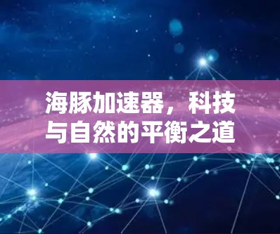 海豚加速器,科技与自然的平衡之道 海豚加速器,科技与自然的平衡之道