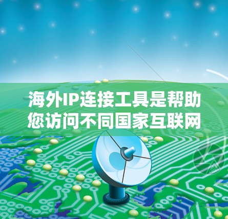 海外IP连接工具是帮助您访问不同国家互联网服务的工具。以下是一些常见的方法和步骤 海外IP连接工具是帮助您访问不同国家互联网服务的工具。以下是一些常见的方法和步骤