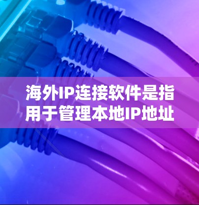 海外IP连接软件是指用于管理本地IP地址在目标服务器上的访问权限和安全性的工具。以下是一些常用的海外IP连接软件和工具