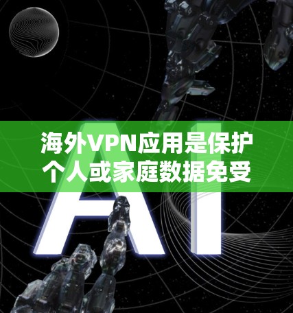 海外VPN应用是保护个人或家庭数据免受网络监控的网络服务，提供多种加密方式和安全性措施。以下是寻找最新海外VPN应用的建议