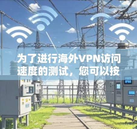 为了进行海外VPN访问速度的测试，您可以按照以下步骤进行