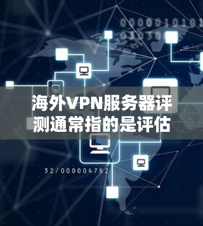 海外VPN服务器评测通常指的是评估和推荐适合使用海外的VPN服务器，以帮助用户选择一个安全、可靠且符合其需求的服务器。以下是一些常见的评测内容，涵盖安全、连接速度、稳定性、价格等方面