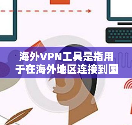 海外VPN工具是指用于在海外地区连接到国外VPN服务器或服务的工具。这些工具通常支持从多个国家和地区的服务器,同时提供安全、可靠的VPN连接体验。以下是一些常见的海外VPN工具及其特点 海外VPN工具是指用于在海外地区连接到国外VPN服务器或服务的工具。这些工具通常支持从多个国家和地区的服务器,同时提供安全、可靠的VPN连接体验。以下是一些常见的海外VPN工具及其特点